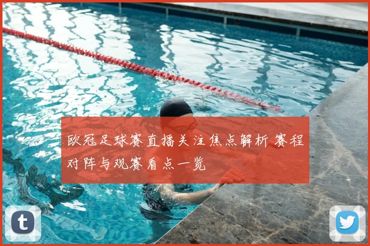 欧冠足球赛直播关注焦点解析 赛程对阵与观赛看点一览