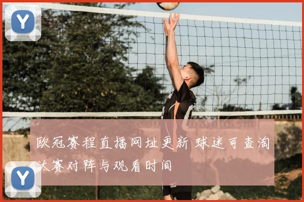 欧冠赛程直播网址更新 球迷可查淘汰赛对阵与观看时间