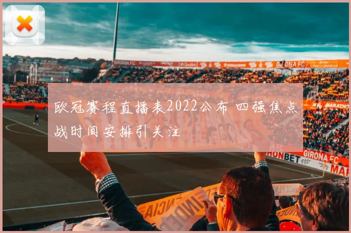 欧冠赛程直播表2022公布 四强焦点战时间安排引关注