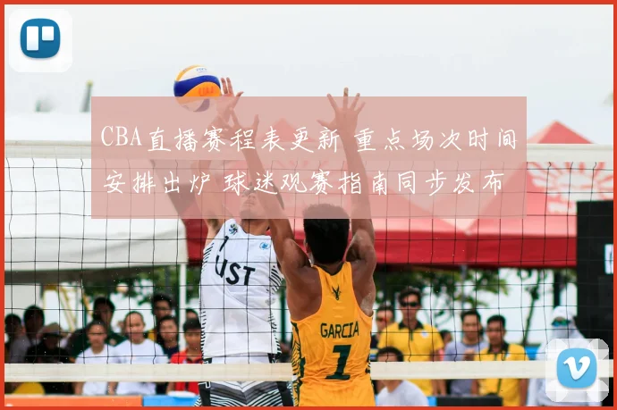 CBA直播赛程表更新 重点场次时间安排出炉 球迷观赛指南同步发布