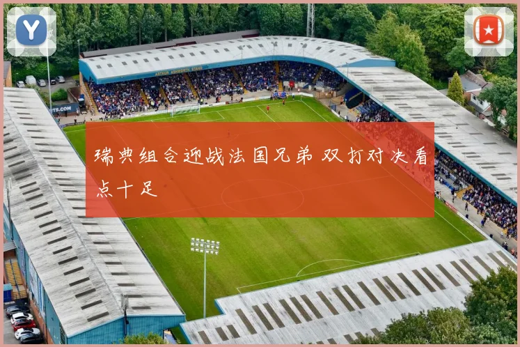 瑞典组合迎战法国兄弟 双打对决看点十足
