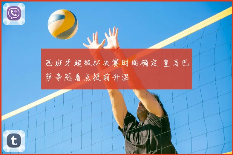 西班牙超级杯决赛时间确定 皇马巴萨争冠看点提前升温