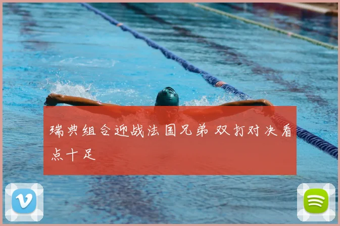 瑞典组合迎战法国兄弟 双打对决看点十足